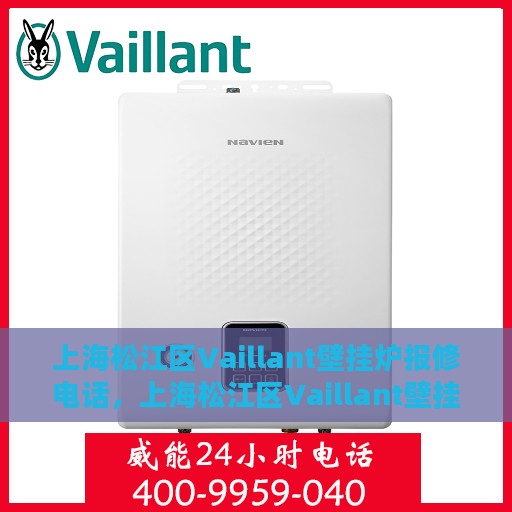 上海松江区Vaillant壁挂炉报修电话，上海松江区Vaillant壁挂炉维修服务热线及报修电话详解