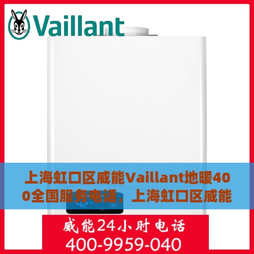 上海虹口区威能Vaillant地暖400全国服务电话，上海虹口区威能Vaillant地暖全国服务热线400专业售后支持