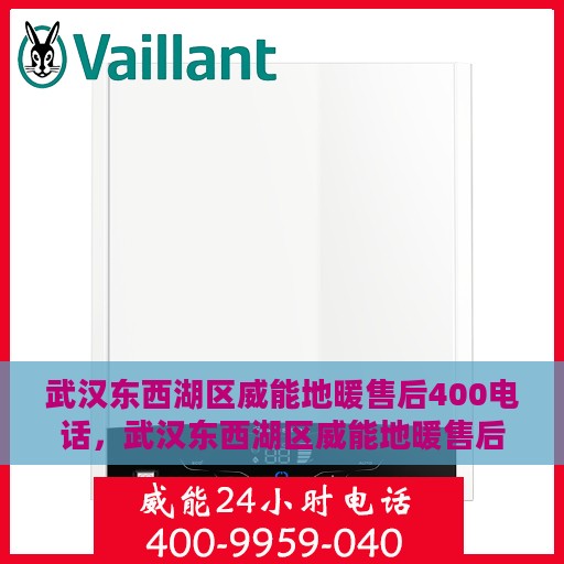 武汉东西湖区威能地暖售后400电话，武汉东西湖区威能地暖售后服务热线400电话详解