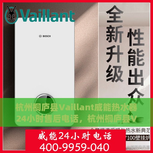 杭州桐庐县Vaillant威能热水器24小时售后电话，杭州桐庐县Vaillant威能热水器全天候售后热线服务