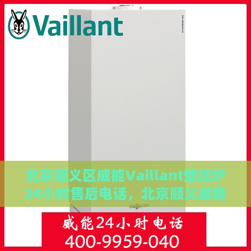 北京顺义区威能Vaillant壁挂炉24小时售后电话，北京顺义威能Vaillant壁挂炉全天候售后电话服务支持