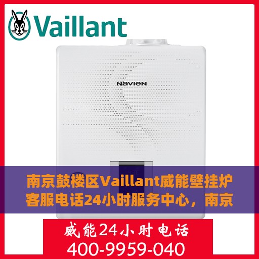 南京鼓楼区Vaillant威能壁挂炉客服电话24小时服务中心，南京鼓楼区威能壁挂炉客服热线全天候服务支持中心