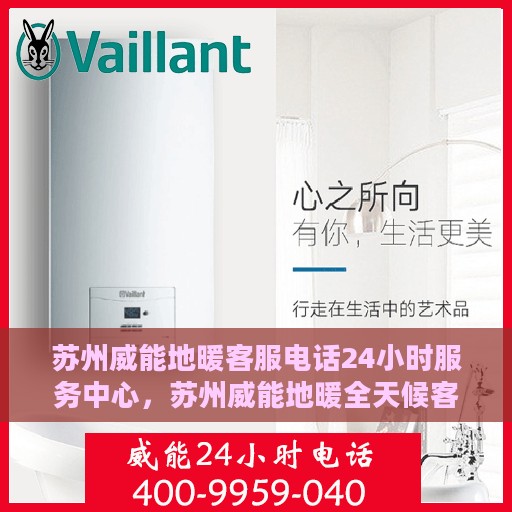 苏州威能地暖客服电话24小时服务中心，苏州威能地暖全天候客服热线及服务中心