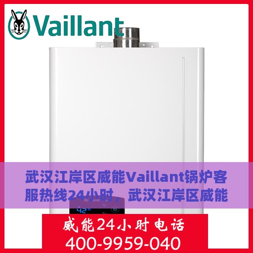 武汉江岸区威能Vaillant锅炉客服热线24小时，武汉江岸区威能Vaillant锅炉全天候客服热线支持