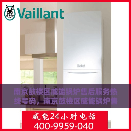 南京鼓楼区威能锅炉售后服务热线号码，南京鼓楼区威能锅炉售后热线服务号码揭秘，专业团队，贴心服务
