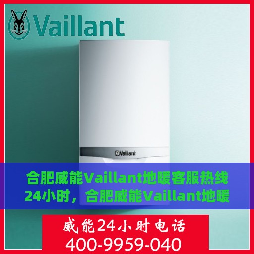合肥威能Vaillant地暖客服热线24小时，合肥威能Vaillant地暖全天候客服热线，温暖无忧，贴心服务在身边