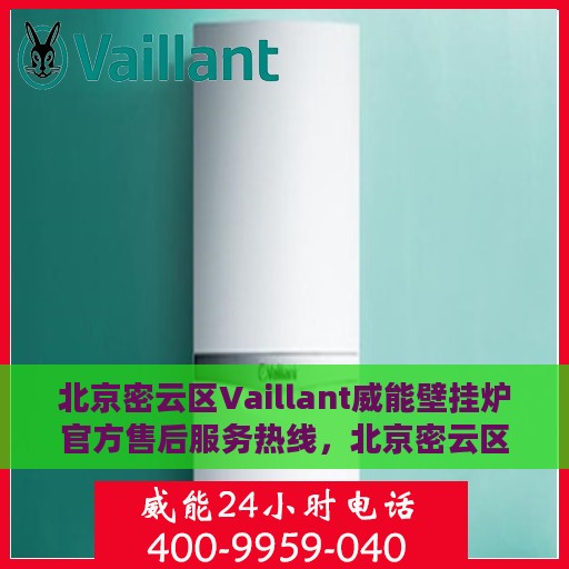 北京密云区Vaillant威能壁挂炉官方售后服务热线，北京密云区Vaillant威能壁挂炉售后服务热线及官方支持指南