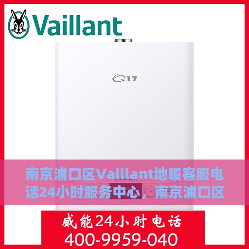 南京浦口区Vaillant地暖客服电话24小时服务中心，南京浦口区Vaillant地暖全天候客服热线，专业解答与快速服务保障
