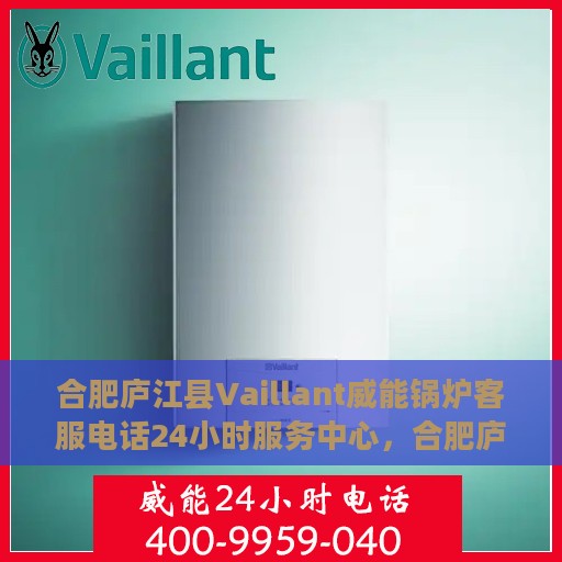 合肥庐江县Vaillant威能锅炉客服电话24小时服务中心，合肥庐江县Vaillant威能锅炉全天候客服热线服务中心