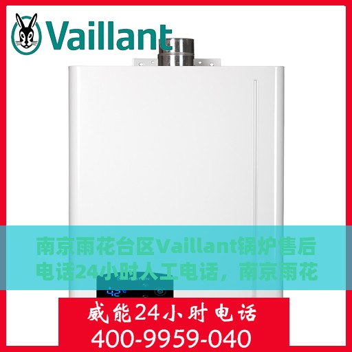南京雨花台区Vaillant锅炉售后电话24小时人工电话，南京雨花台区Vaillant锅炉全天候售后电话服务热线