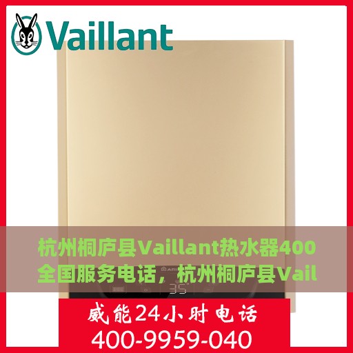 杭州桐庐县Vaillant热水器400全国服务电话，杭州桐庐县Vaillant热水器全国服务热线，400专业售后支持团队为您排忧解难！