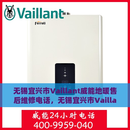 无锡宜兴市Vaillant威能地暖售后维修电话，无锡宜兴市Vaillant威能地暖售后维修热线