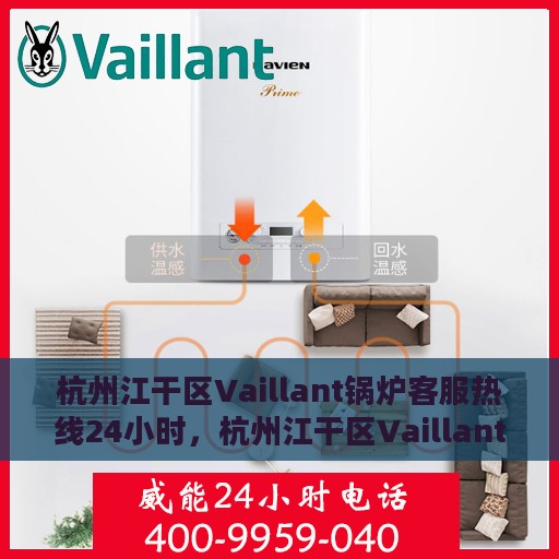 杭州江干区Vaillant锅炉客服热线24小时，杭州江干区Vaillant锅炉全天候客服热线支持