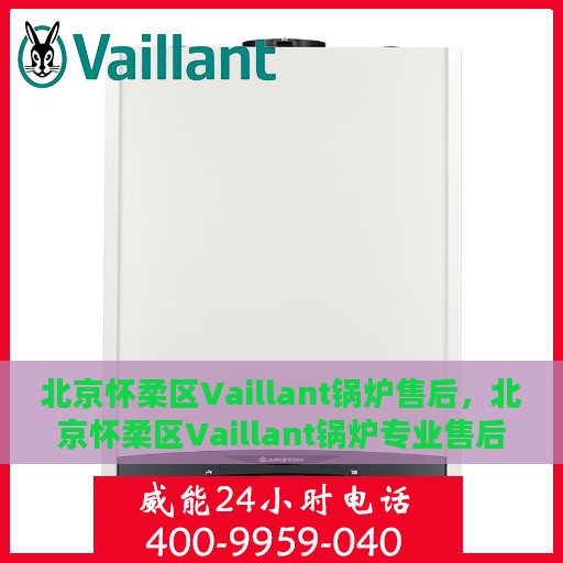 北京怀柔区Vaillant锅炉售后，北京怀柔区Vaillant锅炉专业售后服务支持