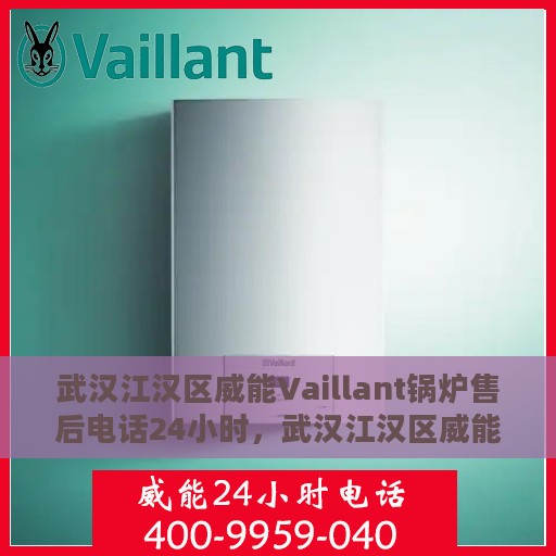 武汉江汉区威能Vaillant锅炉售后电话24小时，武汉江汉区威能Vaillant锅炉全天候售后热线公布
