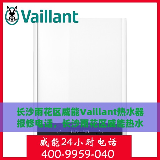 长沙雨花区威能Vaillant热水器报修电话，长沙雨花区威能热水器报修专线，专业解决Vaillant热水器故障与售后维修服务