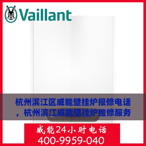 杭州滨江区威能壁挂炉报修电话，杭州滨江威能壁挂炉维修服务热线及报修电话全攻略