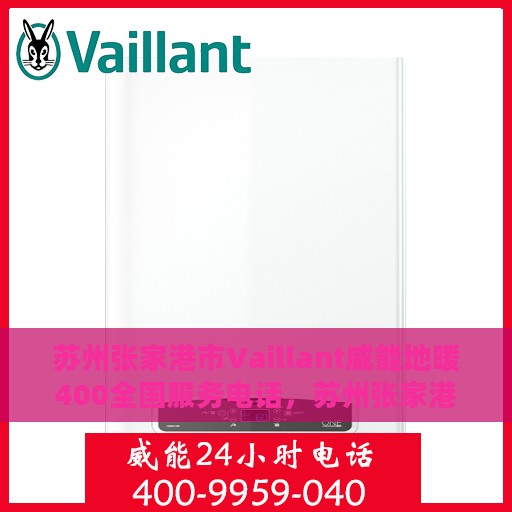 苏州张家港市Vaillant威能地暖400全国服务电话，苏州张家港威能地暖全国服务热线，一站式解决您的地暖问题，专业维修电话400服务！