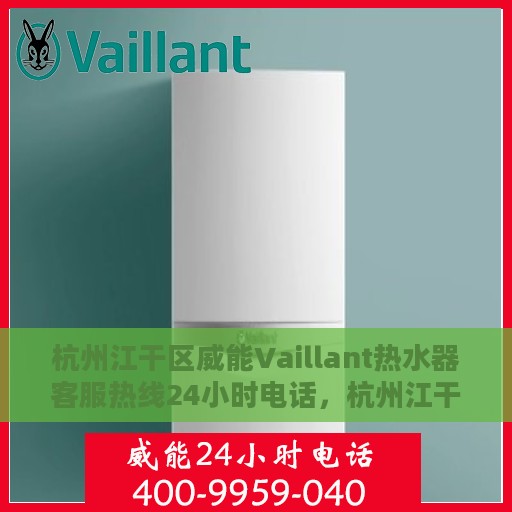 杭州江干区威能Vaillant热水器客服热线24小时电话，杭州江干区威能Vaillant热水器全天候客服热线电话