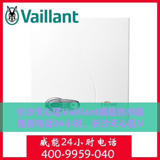 长沙天心区Vaillant威能热水器售后电话24小时，长沙天心区Vaillant威能热水器全天候售后电话服务