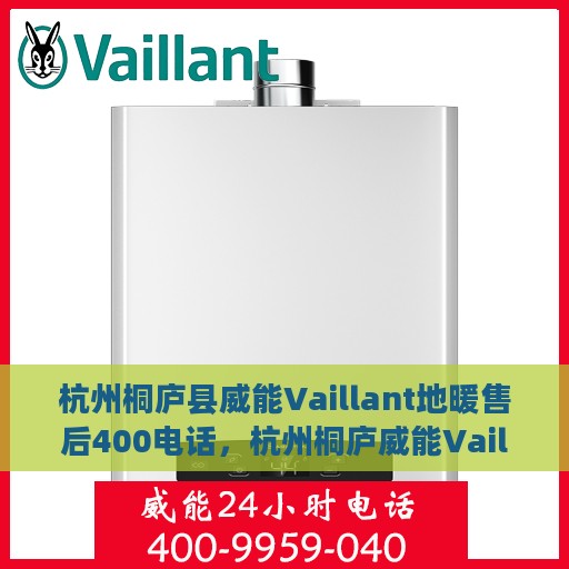 杭州桐庐县威能Vaillant地暖售后400电话，杭州桐庐威能Vaillant地暖售后服务热线揭秘，专业维修与电话支持一站式服务