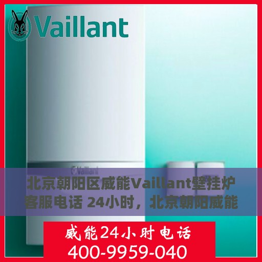 北京朝阳区威能Vaillant壁挂炉客服电话 24小时，北京朝阳威能Vaillant壁挂炉24小时客服热线