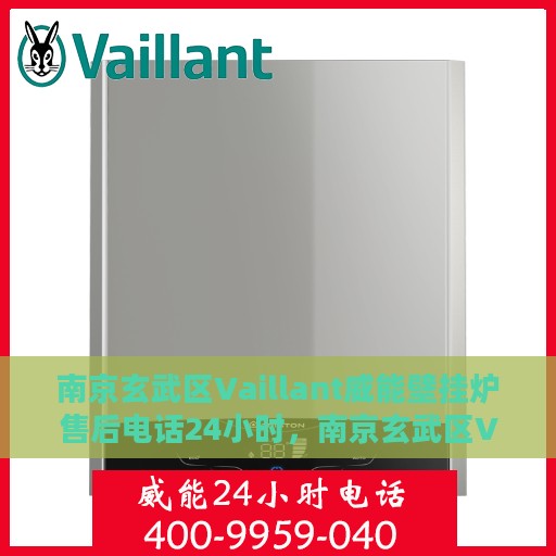 南京玄武区Vaillant威能壁挂炉售后电话24小时，南京玄武区Vaillant威能壁挂炉全天候售后电话服务热线