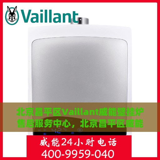 北京昌平区Vaillant威能壁挂炉售后服务中心，北京昌平区威能壁挂炉售后服务中心，专业维修与优质服务