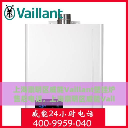 上海崇明区威能Vaillant壁挂炉售后电话，上海崇明区威能Vaillant壁挂炉售后服务热线及电话全解析