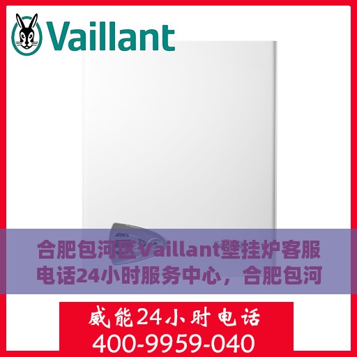合肥包河区Vaillant壁挂炉客服电话24小时服务中心，合肥包河区Vaillant壁挂炉全天候客服热线与服务中心