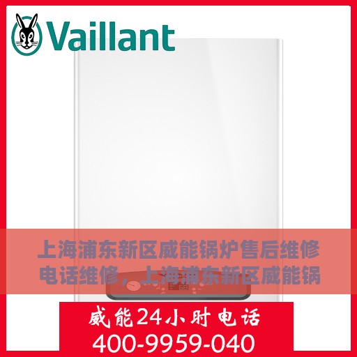 上海浦东新区威能锅炉售后维修电话维修，上海浦东新区威能锅炉专业售后维修团队联系电话