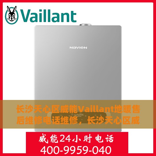 长沙天心区威能Vaillant地暖售后维修电话维修，长沙天心区威能Vaillant地暖专业售后维修电话及解决方案