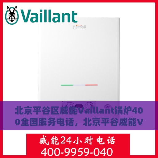 北京平谷区威能Vaillant锅炉400全国服务电话，北京平谷威能Vaillant锅炉全国服务热线400​​​​​​一体化解决方案​​​​