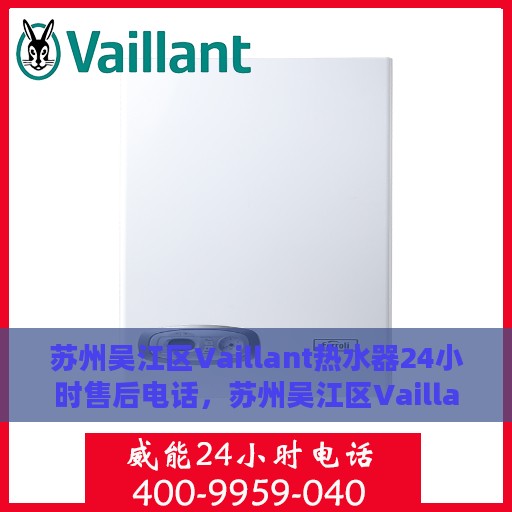 苏州吴江区Vaillant热水器24小时售后电话，苏州吴江区Vaillant热水器全天候售后维修服务热线