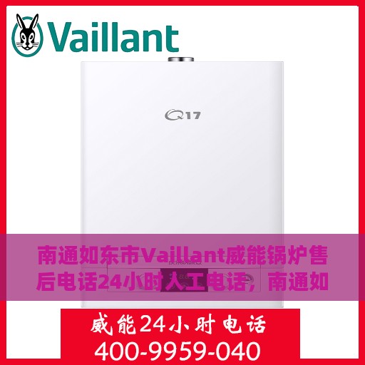南通如东市Vaillant威能锅炉售后电话24小时人工电话，南通如东威能锅炉售后热线全天候人工服务支持电话