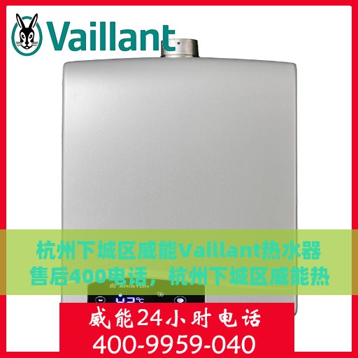 杭州下城区威能Vaillant热水器售后400电话，杭州下城区威能热水器售后专线，专业维修，服务热线400电话揭秘