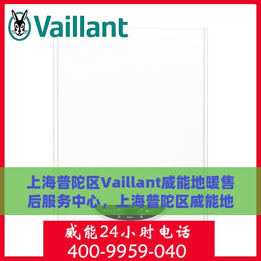 上海普陀区Vaillant威能地暖售后服务中心，上海普陀区威能地暖售后服务中心，专业维修与优质服务