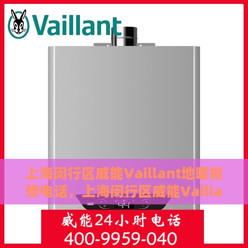 上海闵行区威能Vaillant地暖报修电话，上海闵行区威能Vaillant地暖报修专线，专业快速响应服务热线！