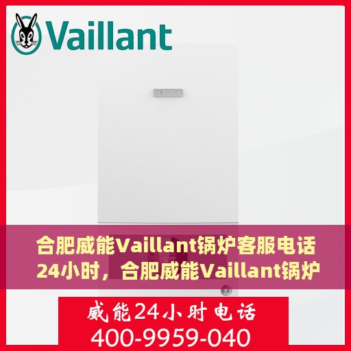 合肥威能Vaillant锅炉客服电话 24小时，合肥威能Vaillant锅炉全天候客服热线，快速响应您的每一个需求