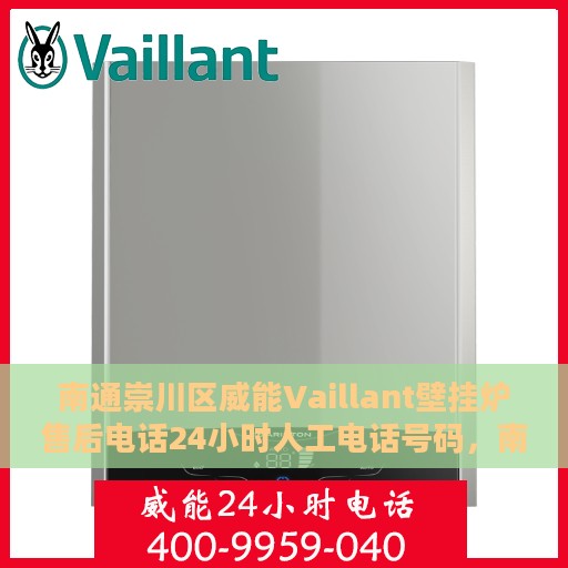 南通崇川区威能Vaillant壁挂炉售后电话24小时人工电话号码，南通崇川区威能Vaillant壁挂炉全天候售后电话服务专线