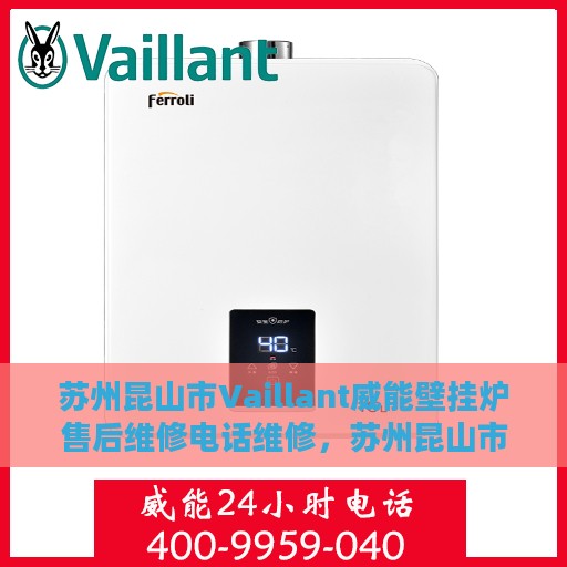 苏州昆山市Vaillant威能壁挂炉售后维修电话维修，苏州昆山市威能壁挂炉专业售后维修团队，一站式服务热线与解决方案