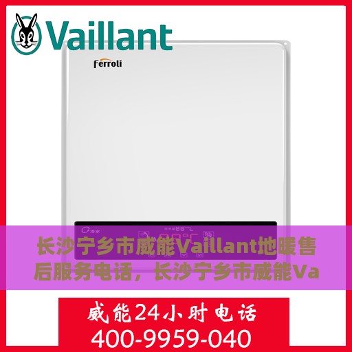 长沙宁乡市威能Vaillant地暖售后服务电话，长沙宁乡市威能Vaillant地暖售后服务热线及电话全攻略