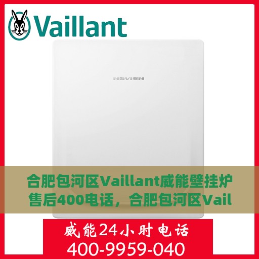 合肥包河区Vaillant威能壁挂炉售后400电话，合肥包河区Vaillant威能壁挂炉售后官方服务热线揭秘