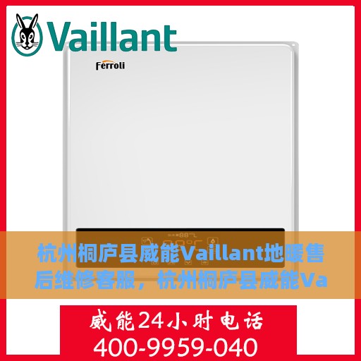 杭州桐庐县威能Vaillant地暖售后维修客服，杭州桐庐县威能Vaillant地暖售后专业维修服务及客服支持