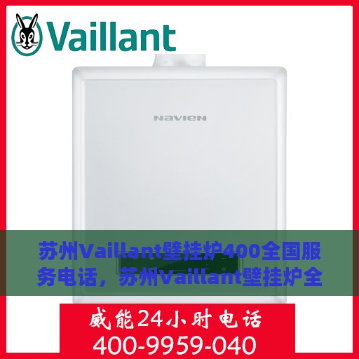 苏州Vaillant壁挂炉400全国服务电话，苏州Vaillant壁挂炉全国服务热线，专业维修与售后保障团队，一站式解决您的需求！