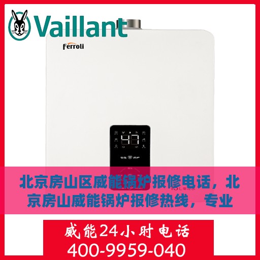 北京房山区威能锅炉报修电话，北京房山威能锅炉报修热线，专业快速响应服务电话