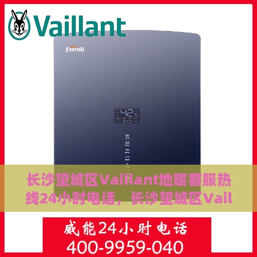 长沙望城区Vaillant地暖客服热线24小时电话，长沙望城区Vaillant地暖全天候客服热线电话服务开通