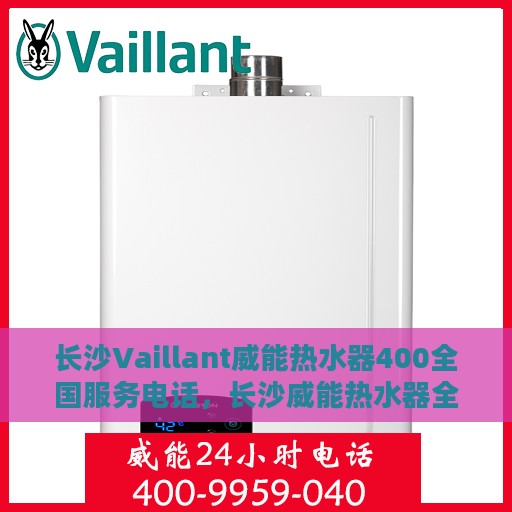 长沙Vaillant威能热水器400全国服务电话，长沙威能热水器全国服务热线，专业解决您的热水器问题，400服务电话全天候响应