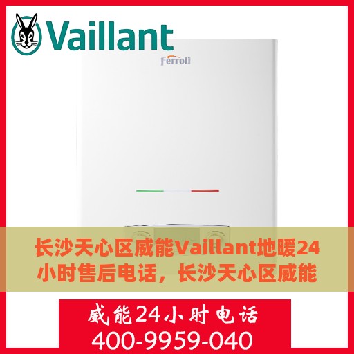 长沙天心区威能Vaillant地暖24小时售后电话，长沙天心区威能Vaillant地暖全天候售后电话服务热线