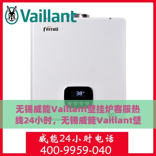 无锡威能Vaillant壁挂炉客服热线24小时，无锡威能Vaillant壁挂炉全天候客服热线支持